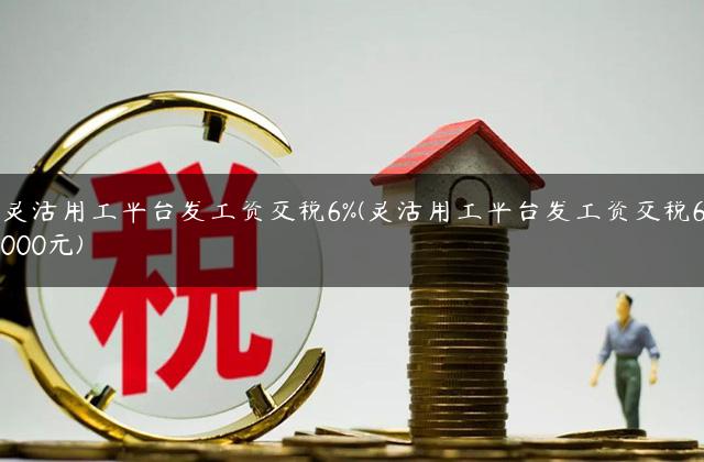 灵活用工平台发工资交税6%(灵活用工平台发工资交税6000元)