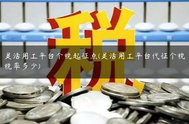 灵活用工平台个税起征点(灵活用工平台代征个税税率多少)