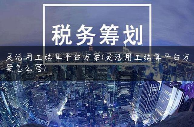 灵活用工结算平台方案(灵活用工结算平台方案怎么写)