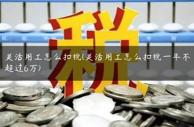 灵活用工怎么扣税(灵活用工怎么扣税一年不超过6万)