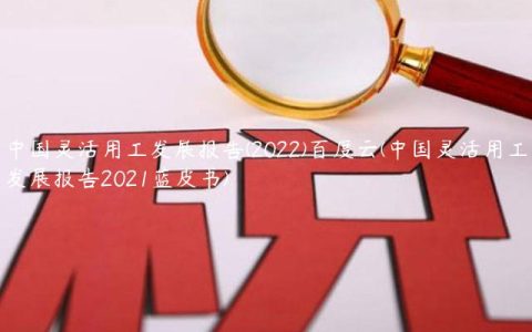 中国灵活用工发展报告(2022)百度云(中国灵活用工发展报告2021蓝皮书)