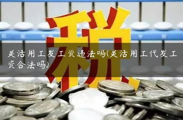 灵活用工发工资违法吗(灵活用工代发工资合法吗)