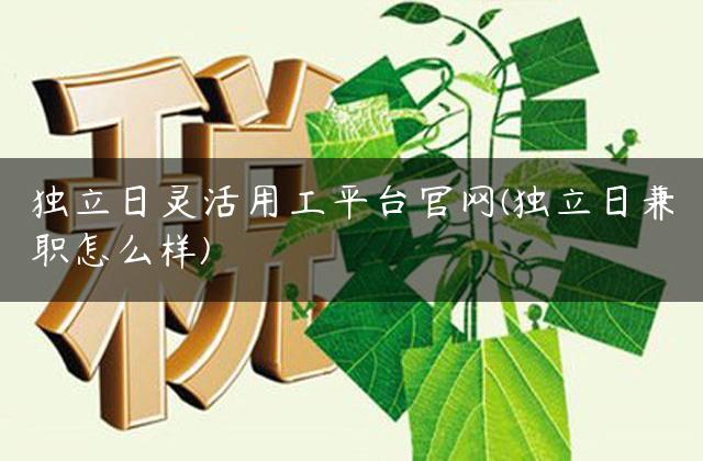 独立日灵活用工平台官网(独立日兼职怎么样)