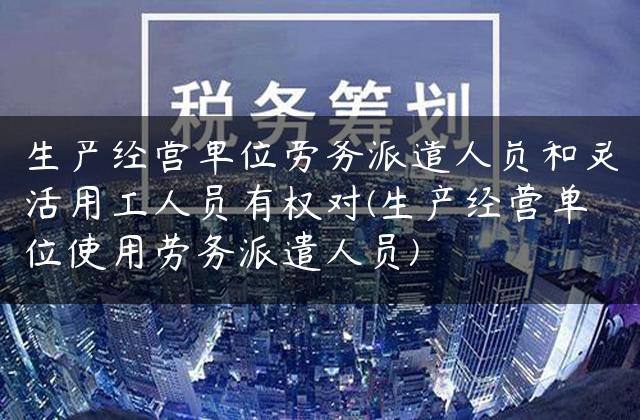 生产经营单位劳务派遣人员和灵活用工人员有权对(生产经营单位使用劳务派遣人员)