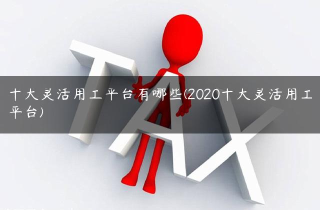 十大灵活用工平台有哪些(2020十大灵活用工平台)