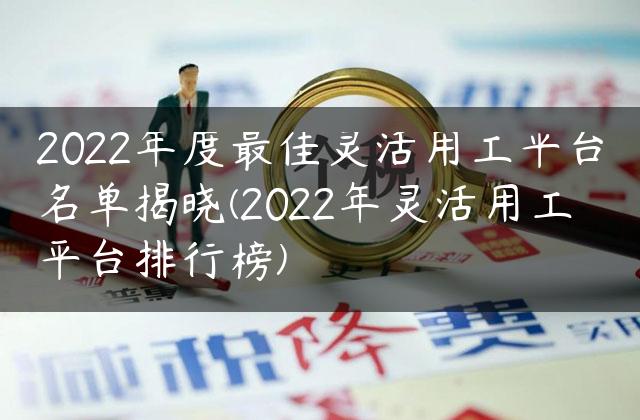 2022年度最佳灵活用工平台名单揭晓(2022年灵活用工平台排行榜)